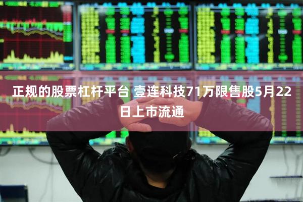 正规的股票杠杆平台 壹连科技71万限售股5月22日上市流通