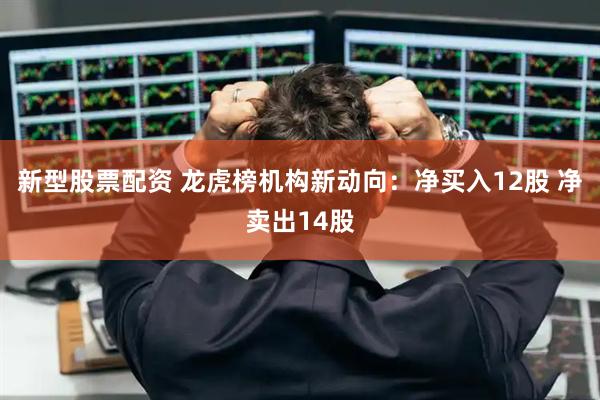 新型股票配资 龙虎榜机构新动向：净买入12股 净卖出14股