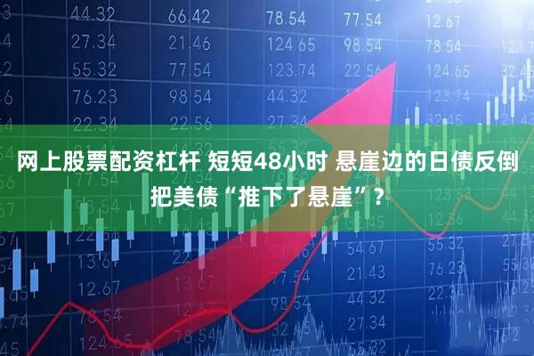 网上股票配资杠杆 短短48小时 悬崖边的日债反倒把美债“推下了悬崖”？