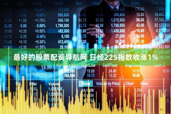 最好的股票配资导航网 日经225指数收涨1%