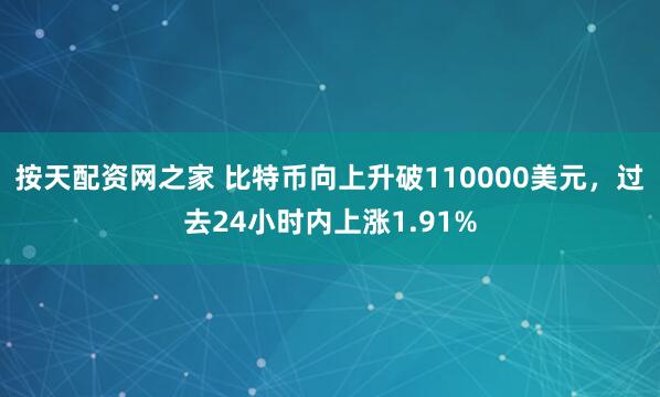 按天配资网之家 比特币向上升破110000美元，过去24小时内上涨1.91%