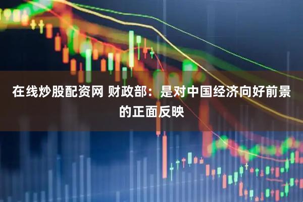 在线炒股配资网 财政部：是对中国经济向好前景的正面反映