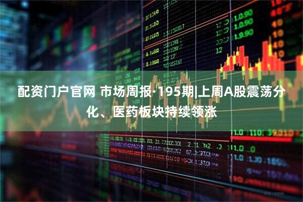 配资门户官网 市场周报·195期|上周A股震荡分化、医药板块持续领涨
