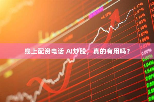 线上配资电话 AI炒股，真的有用吗？