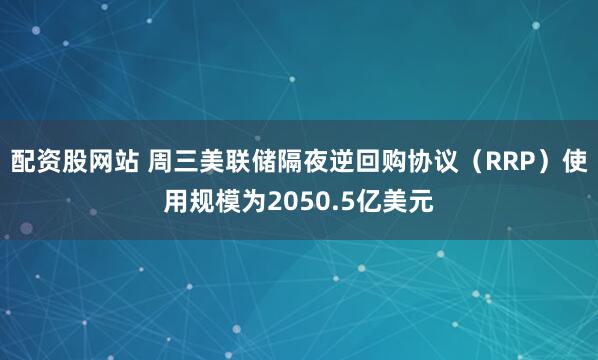 配资股网站 周三美联储隔夜逆回购协议（RRP）使用规模为2050.5亿美元