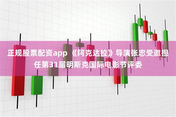 正规股票配资app 《阿克达拉》导演张忠受邀担任第31届明斯克国际电影节评委