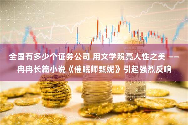 全国有多少个证券公司 用文学照亮人性之美 ——冉冉长篇小说《催眠师甄妮》引起强烈反响