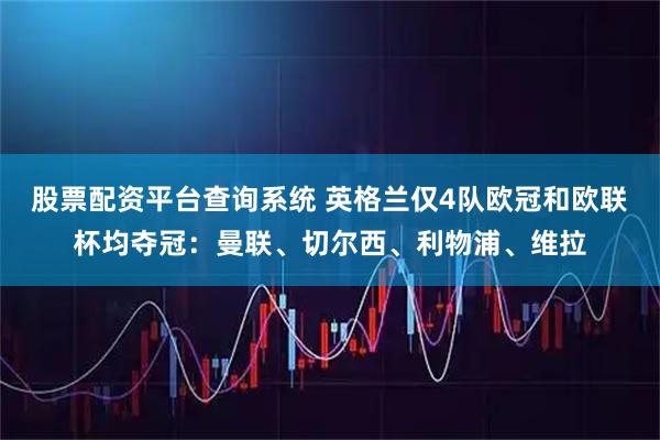 股票配资平台查询系统 英格兰仅4队欧冠和欧联杯均夺冠：曼联、切尔西、利物浦、维拉